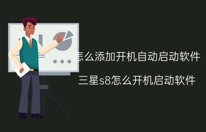 怎么添加开机自动启动软件 三星s8怎么开机启动软件？